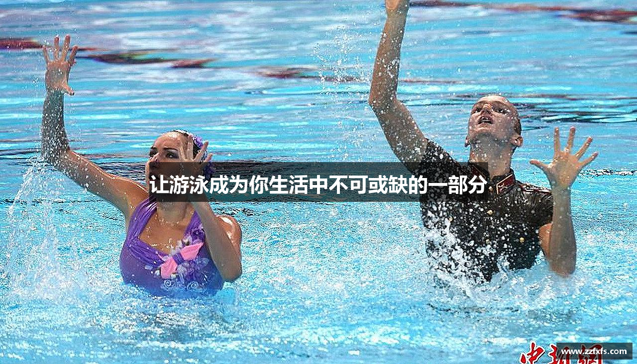 星空综合官网让游泳成为你生活中不可或缺的一部分